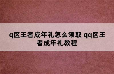 q区王者成年礼怎么领取 qq区王者成年礼教程